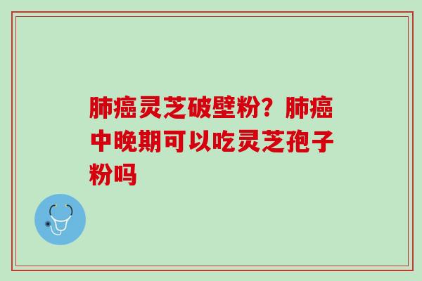 灵芝破壁粉？中晚期可以吃灵芝孢子粉吗