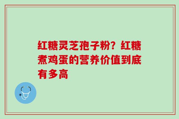 红糖灵芝孢子粉?红糖煮鸡蛋的营养价值到底有多高 红糖灵芝孢子粉?红糖煮鸡蛋的营养价值到底有多高