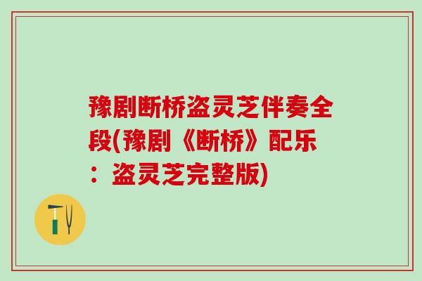 豫剧断桥盗灵芝伴奏全段(豫剧《断桥》配乐：盗灵芝完整版)