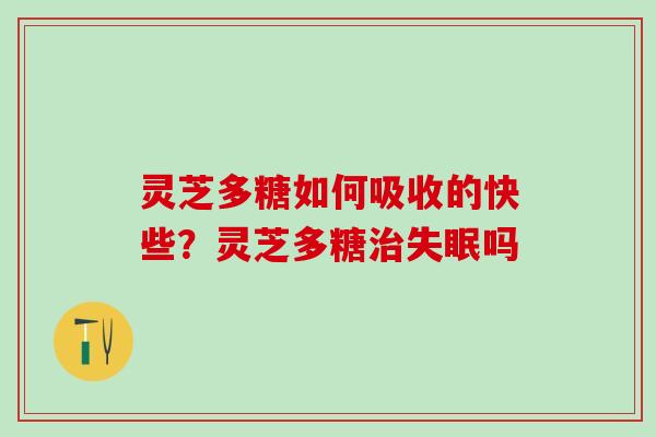 灵芝多糖如何吸收的快些？灵芝多糖吗