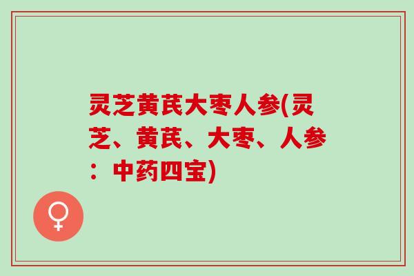 灵芝黄芪大枣人参(灵芝、黄芪、大枣、人参:四宝) 灵芝黄芪大枣人参(灵芝、黄芪、大枣、人参:四宝)