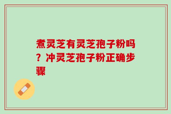 煮灵芝有灵芝孢子粉吗？冲灵芝孢子粉正确步骤