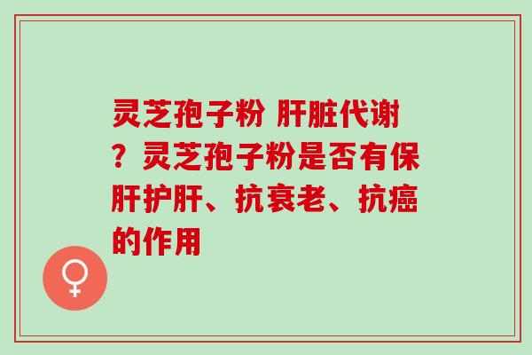 灵芝孢子粉 代谢？灵芝孢子粉是否有、抗、抗的作用