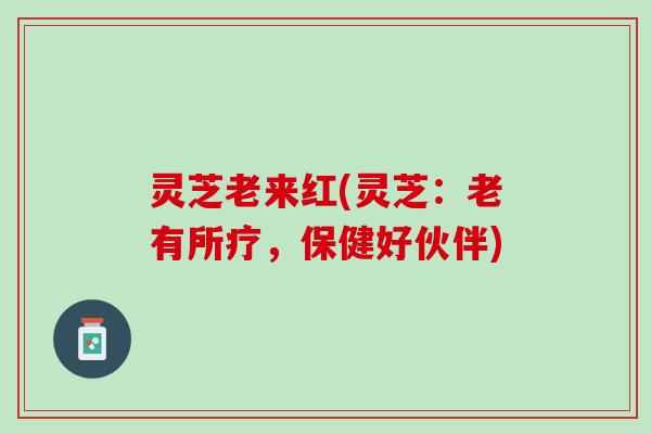灵芝老来红(灵芝：老有所疗，保健好伙伴)