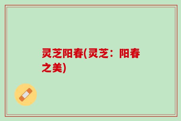 灵芝阳春(灵芝：阳春之美)