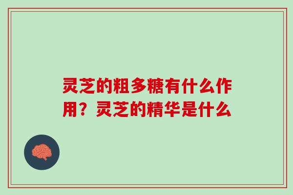 灵芝的粗多糖有什么作用?灵芝的精华是什么 灵芝的粗多糖有什么作用?灵芝的精华是什么