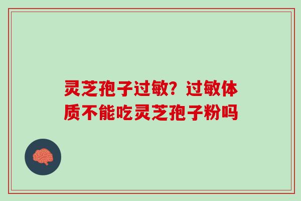 灵芝孢子过敏？过敏体质不能吃灵芝孢子粉吗
