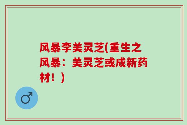 风暴李美灵芝(重生之风暴：美灵芝或成新药材！)