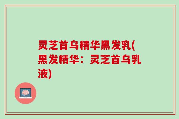 灵芝首乌精华黑发乳(黑发精华:灵芝首乌乳液) 灵芝首乌精华黑发乳(黑发精华:灵芝首乌乳液)