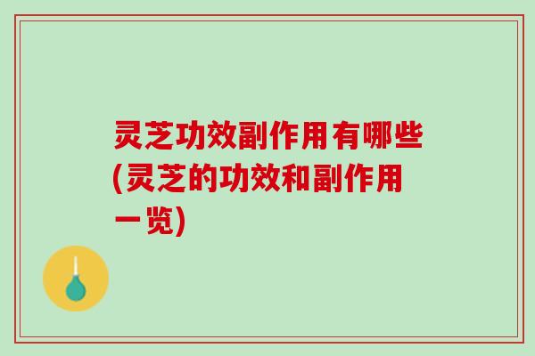 灵芝功效副作用有哪些(灵芝的功效和副作用一览)