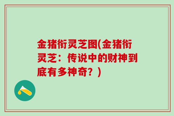 金猪衔灵芝图(金猪衔灵芝：传说中的财神到底有多神奇？)