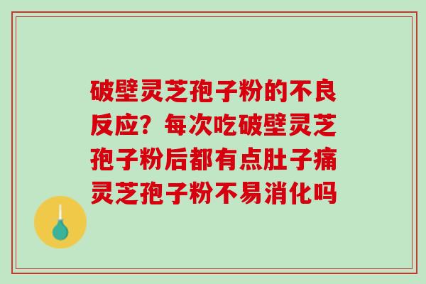破壁灵芝孢子粉的不良反应？每次吃破壁灵芝孢子粉后都有点肚子痛灵芝孢子粉不易消化吗
