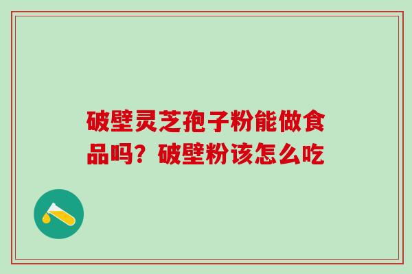 破壁灵芝孢子粉能做食品吗？破壁粉该怎么吃