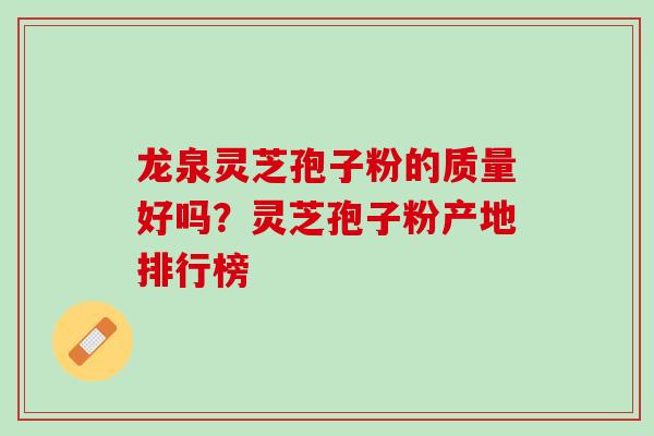 龙泉灵芝孢子粉的质量好吗？灵芝孢子粉产地排行榜