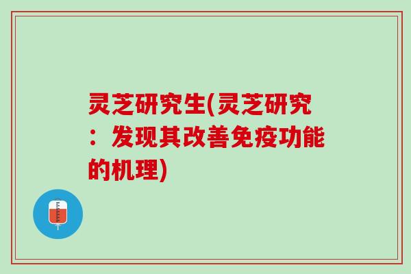 灵芝研究生(灵芝研究：发现其改善免疫功能的机理)