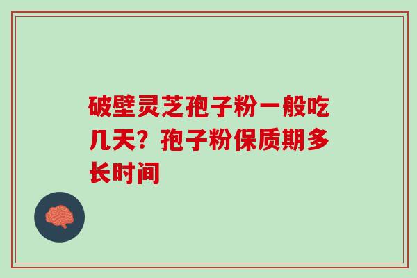 破壁灵芝孢子粉一般吃几天？孢子粉保质期多长时间