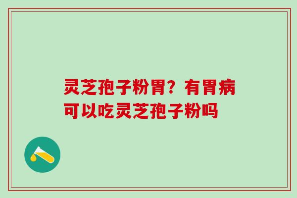 灵芝孢子粉胃？有胃病可以吃灵芝孢子粉吗