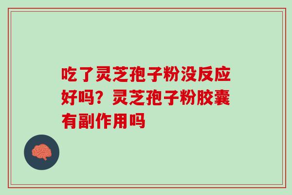吃了灵芝孢子粉没反应好吗？灵芝孢子粉胶囊有副作用吗