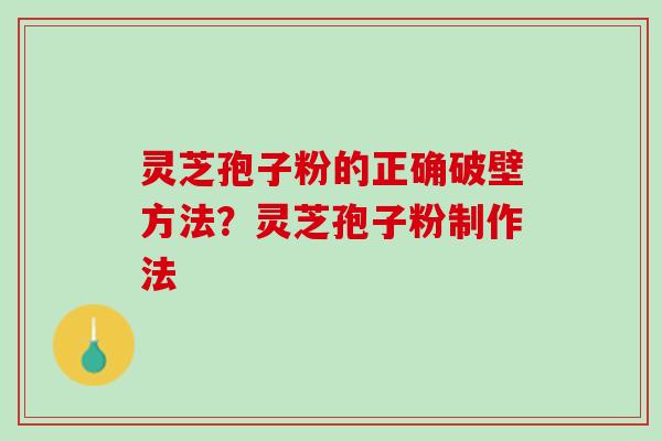 灵芝孢子粉的正确破壁方法？灵芝孢子粉制作法