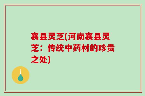 襄县灵芝(河南襄县灵芝：传统材的珍贵之处)