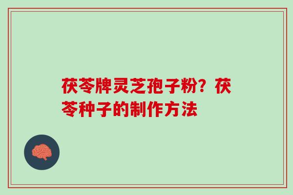 茯苓牌灵芝孢子粉？茯苓种子的制作方法