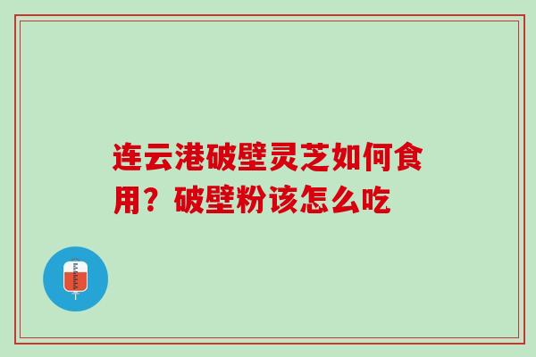 连云港破壁灵芝如何食用？破壁粉该怎么吃
