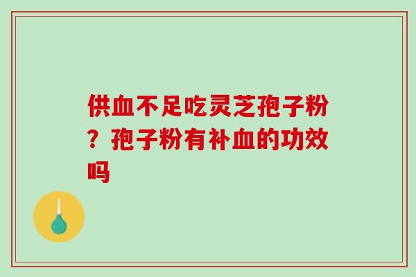 供血不足吃灵芝孢子粉？孢子粉有补血的功效吗
