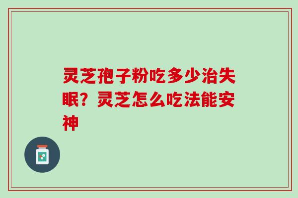 灵芝孢子粉吃多少?灵芝怎么吃法能安神 灵芝孢子粉吃多少?灵芝怎么吃法能安神