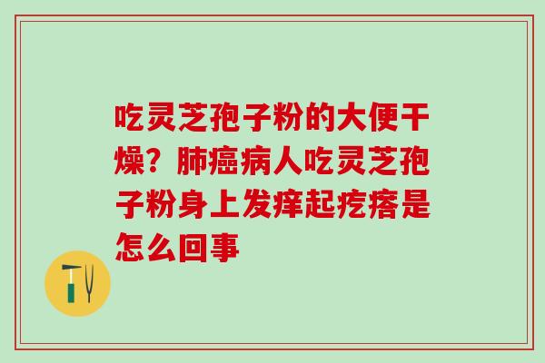 吃灵芝孢子粉的大便干燥？人吃灵芝孢子粉身上发痒起疙瘩是怎么回事