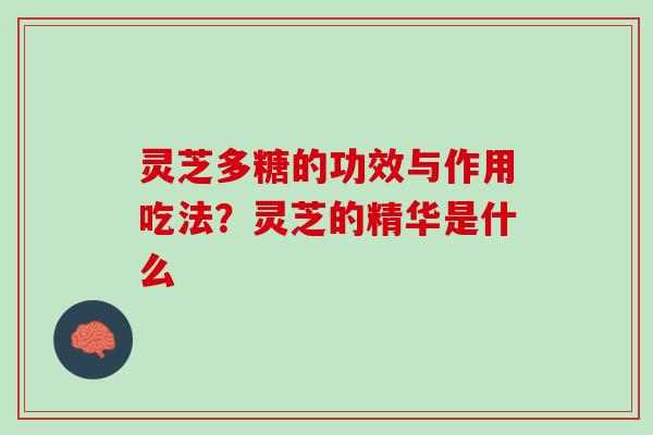 灵芝多糖的功效与作用吃法？灵芝的精华是什么