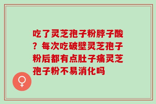 吃了灵芝孢子粉脖子酸？每次吃破壁灵芝孢子粉后都有点肚子痛灵芝孢子粉不易消化吗