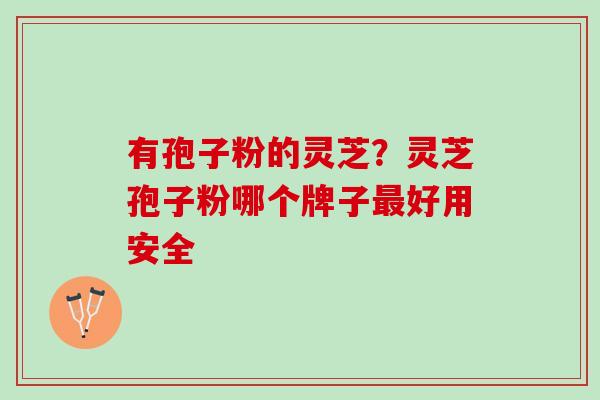 有孢子粉的灵芝？灵芝孢子粉哪个牌子好用安全