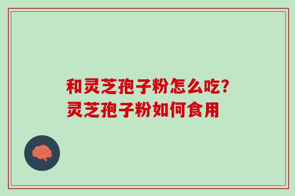 和灵芝孢子粉怎么吃？灵芝孢子粉如何食用