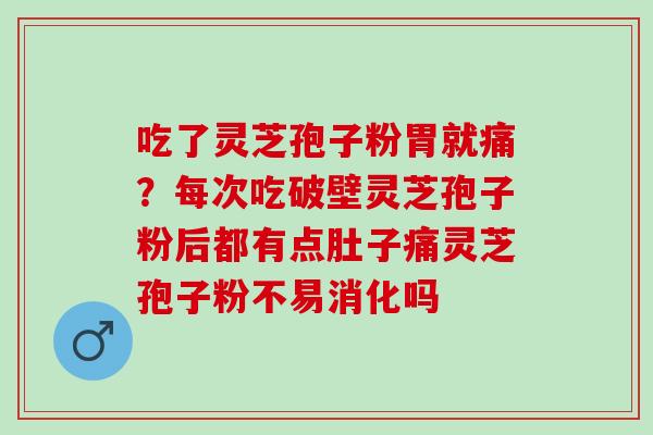 吃了灵芝孢子粉胃就痛?每次吃破壁灵芝孢子粉后都有点肚子痛灵芝孢子粉不易消化吗 吃了灵芝孢子粉胃就痛?每次吃破壁灵芝孢子粉后都有点肚子痛灵芝孢子粉不易消化吗