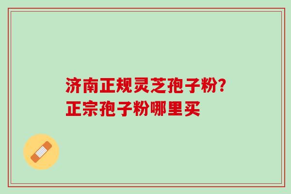 济南正规灵芝孢子粉?正宗孢子粉哪里买 济南正规灵芝孢子粉?正宗孢子粉哪里买