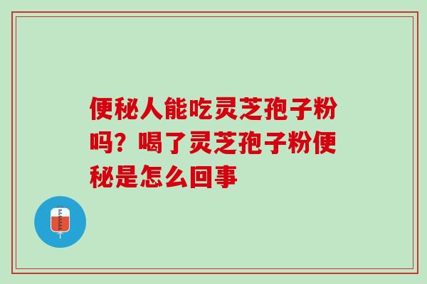 人能吃灵芝孢子粉吗？喝了灵芝孢子粉是怎么回事