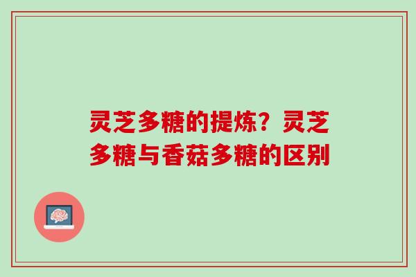灵芝多糖的提炼？灵芝多糖与香菇多糖的区别
