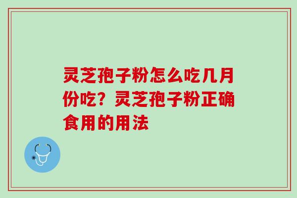 灵芝孢子粉怎么吃几月份吃？灵芝孢子粉正确食用的用法