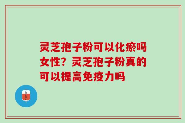 灵芝孢子粉可以化瘀吗女性?灵芝孢子粉真的可以提高免疫力吗 灵芝孢子粉可以化瘀吗女性?灵芝孢子粉真的可以提高免疫力吗