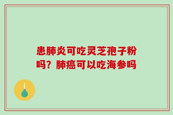 患肺炎可吃灵芝孢子粉吗？肺癌可以吃海参吗