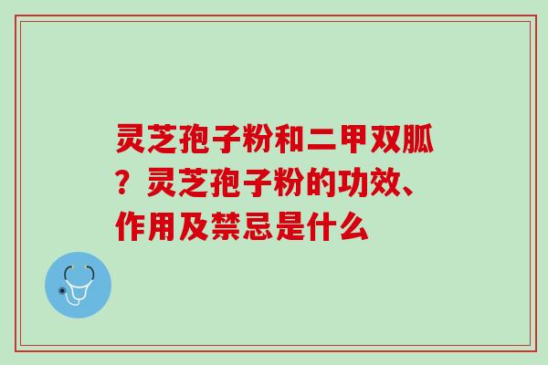 灵芝孢子粉和二甲双胍？灵芝孢子粉的功效、作用及禁忌是什么