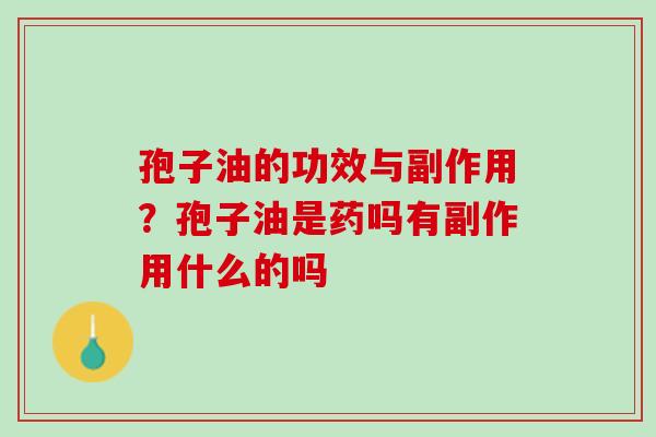 孢子油的功效与副作用？孢子油是药吗有副作用什么的吗