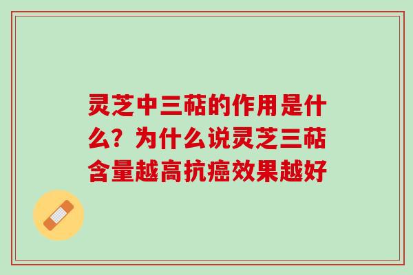 灵芝中三萜的作用是什么?为什么说灵芝三萜含量越高抗效果越好 灵芝中三萜的作用是什么?为什么说灵芝三萜含量越高抗效果越好
