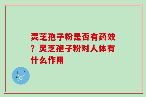 灵芝孢子粉是否有药效？灵芝孢子粉对人体有什么作用