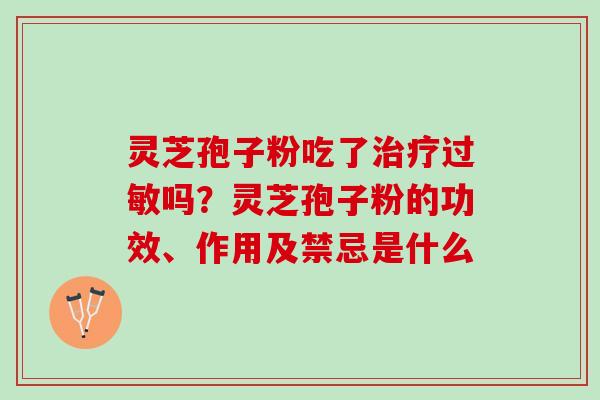灵芝孢子粉吃了治疗过敏吗？灵芝孢子粉的功效、作用及禁忌是什么