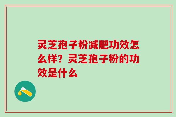 灵芝孢子粉减肥功效怎么样？灵芝孢子粉的功效是什么