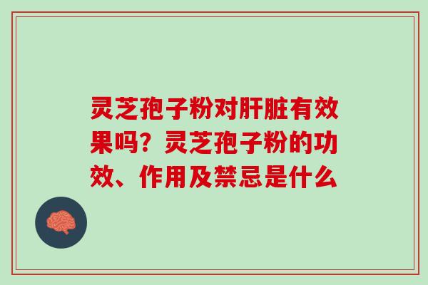 灵芝孢子粉对有效果吗？灵芝孢子粉的功效、作用及禁忌是什么