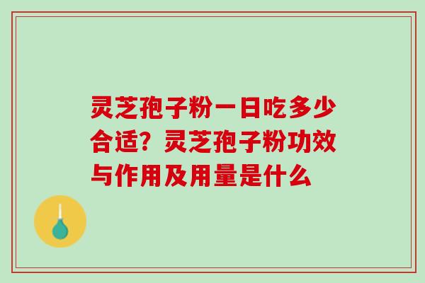 灵芝孢子粉一日吃多少合适?灵芝孢子粉功效与作用及用量是什么 灵芝孢子粉一日吃多少合适?灵芝孢子粉功效与作用及用量是什么