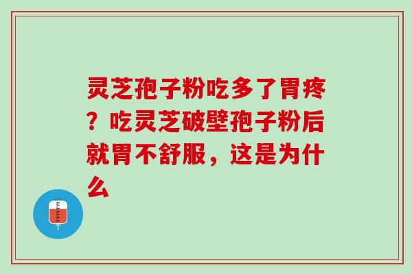 灵芝孢子粉吃多了胃疼?吃灵芝破壁孢子粉后就胃不舒服,这是为什么 灵芝孢子粉吃多了胃疼?吃灵芝破壁孢子粉后就胃不舒服,这是为什么