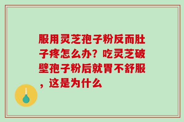 服用灵芝孢子粉反而肚子疼怎么办？吃灵芝破壁孢子粉后就胃不舒服，这是为什么